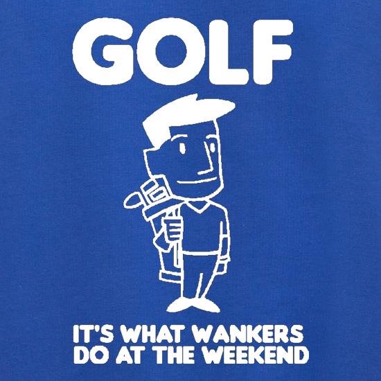 Golf. It's what w**kers do at the weekend t shirt